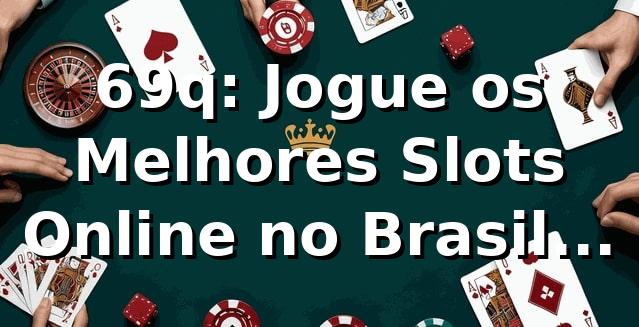 69q: Jogue os Melhores Slots Online no Brasil | Site Oficial