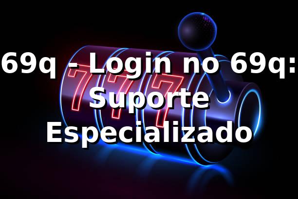69q - Login no 69q: Suporte Especializado